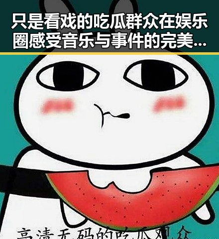 只是看戏的吃瓜群众在娱乐圈感受音乐与事件的完美融合