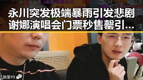 永川突发极端暴雨引发悲剧谢娜演唱会门票秒售罄引发粉丝呼吁加场反差显著