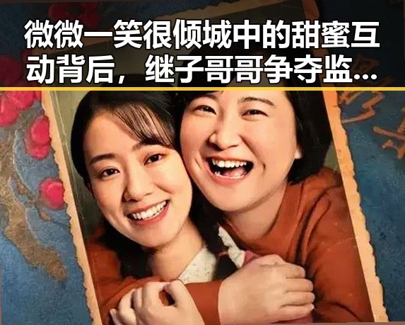微微一笑很倾城中的甜蜜互动背后,继子哥哥争夺监护权风波揭露家庭暗流