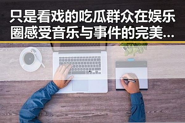 只是看戏的吃瓜群众在娱乐圈感受音乐与事件的完美融合