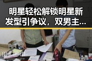 明星轻松解锁明星新发型引争议，双男主穿书文娱乐圈甜蜜吃瓜爆料