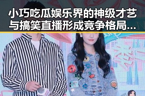 小巧吃瓜娱乐界的神级才艺与搞笑直播形成竞争格局引发热潮