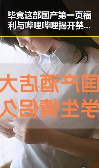 毕竟这部国产第一页福利与哔哩哔哩揭开禁忌之恋动画的精彩瞬间