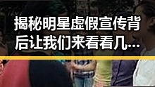 揭秘明星虚假宣传背后让我们来看看几位明星的娱乐圈风云变，带你领略娱乐圈内幕真相