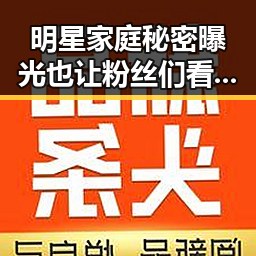 明星家庭秘密曝光也让粉丝们看到了幕后生活的黑料实锤