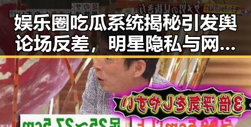 娱乐圈吃瓜系统揭秘引发舆论场反差,明星隐私与网友评论者的博弈
