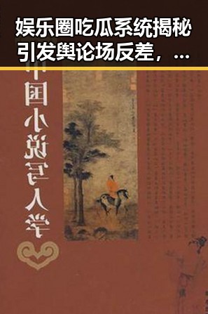 娱乐圈吃瓜系统揭秘引发舆论场反差,明星隐私与网友评论者的博弈
