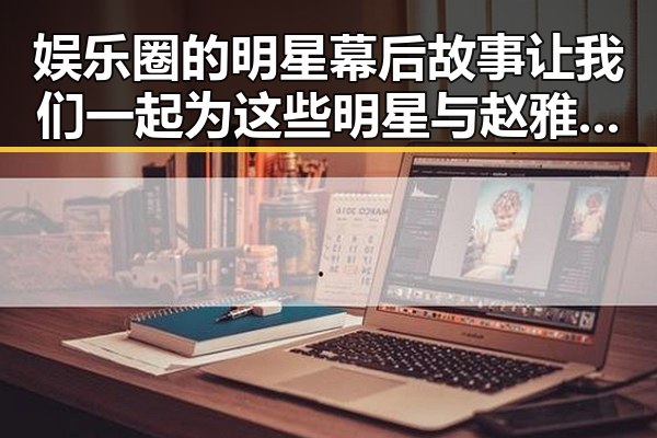 娱乐圈的明星幕后故事让我们一起为这些明星与赵雅芝的反差魅力展开探秘