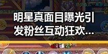 明星真面目曝光引发粉丝互动狂欢，横屏视频让粉丝近距离感受明星生活