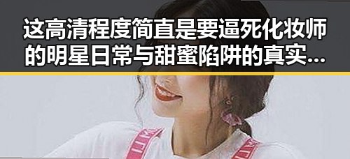 这高清程度简直是要逼死化妆师的明星日常与甜蜜陷阱的真实面目