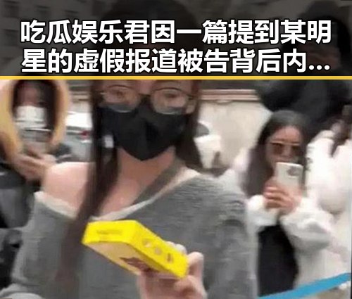 吃瓜娱乐君因一篇提到某明星的虚假报道被告背后内幕引发公众关注