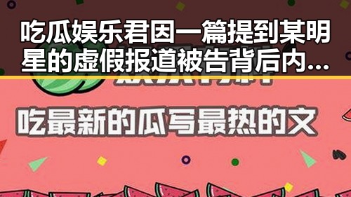 吃瓜娱乐君因一篇提到某明星的虚假报道被告背后内幕引发公众关注