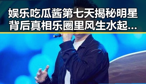 娱乐吃瓜酱第七天揭秘明星背后真相 乐圈里风生水起的明星引发关注