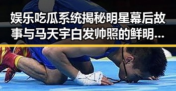 娱乐吃瓜系统揭秘明星幕后故事与马天宇白发帅照的鲜明反差