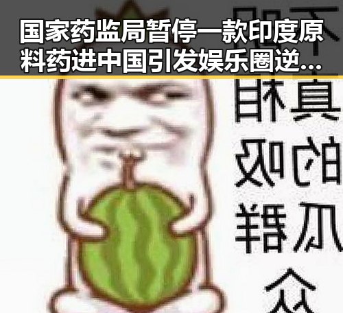 国家药监局暂停一款印度原料药进中国引发娱乐圈逆袭风潮