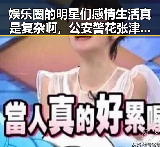 娱乐圈的明星们感情生活真是复杂啊，公安警花张津瑜的秘闻曝光引发全网关注