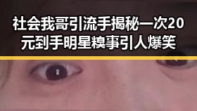 社会我哥引流手揭秘一次20元到手明星糗事引人爆笑