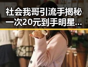 社会我哥引流手揭秘一次20元到手明星糗事引人爆笑
