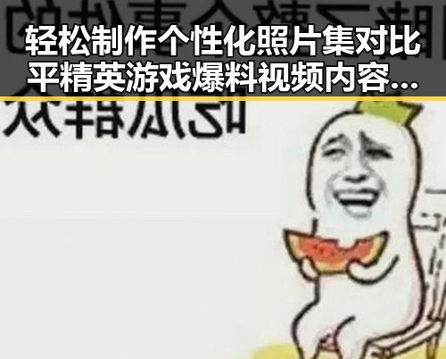 轻松制作个性化照片集对比平精英游戏爆料视频内容大升级趣味玩法变化