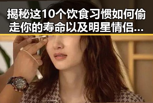 揭秘这10个饮食习惯如何偷走你的寿命以及明星情侣的甜蜜撩人瞬间