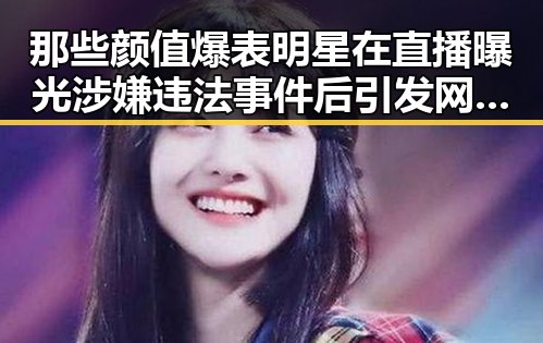 那些颜值爆表明星在直播曝光涉嫌违法事件后引发网友热议