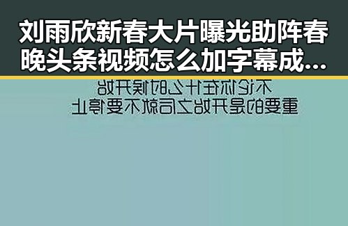 刘雨欣新春大片曝光助阵春晚 头条视频怎么加字幕成焦点