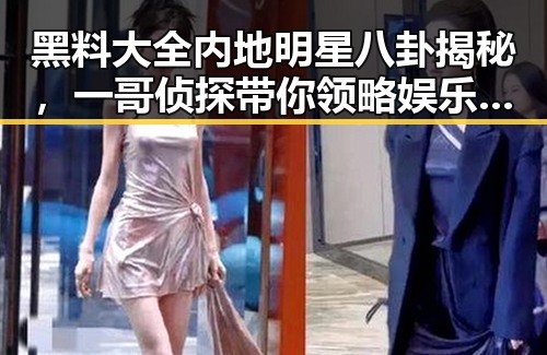 黑料大全内地明星八卦揭秘，一哥侦探带你领略娱乐圈新星罗云熙的幕后故事