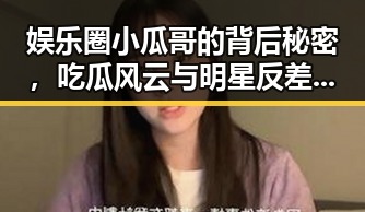 娱乐圈小瓜哥的背后秘密，吃瓜风云与明星反差大揭秘