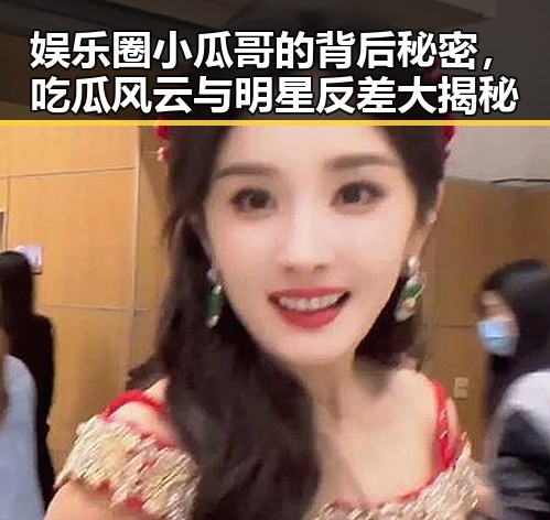 娱乐圈小瓜哥的背后秘密,吃瓜风云与明星反差大揭秘