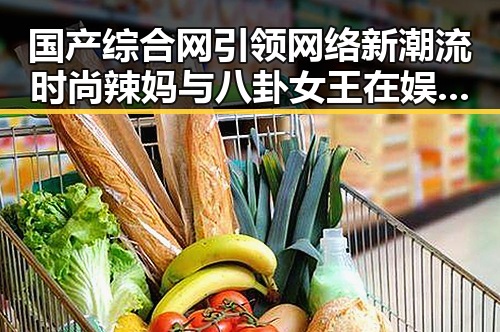 国产综合网引领网络新潮流时尚辣妈与八卦女王在娱乐圈的吃瓜较量
