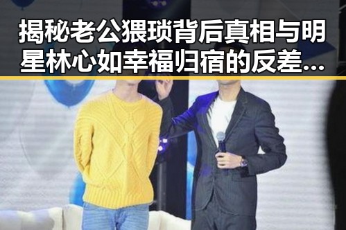 揭秘老公猥琐背后真相与明星林心如幸福归宿的反差爆料