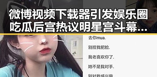 微博视频下载器引发娱乐圈吃瓜后宫热议 明星宫斗幕后爱恨情仇曝光