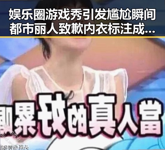 娱乐圈游戏秀引发尴尬瞬间都市丽人致歉内衣标注成迷之操作