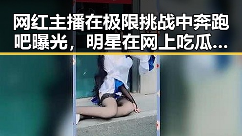 网红主播在极限挑战中奔跑吧曝光，明星在网上吃瓜视频中的虚假内容有所区分