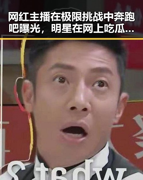 网红主播在极限挑战中奔跑吧曝光,明星在网上吃瓜视频中的虚假内容有所区分